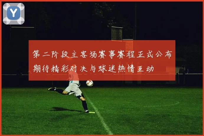 第二阶段主客场赛事赛程正式公布期待精彩对决与球迷热情互动