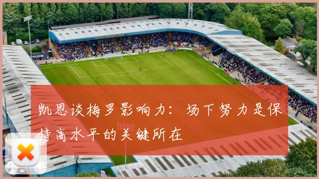凯恩谈梅罗影响力：场下努力是保持高水平的关键所在