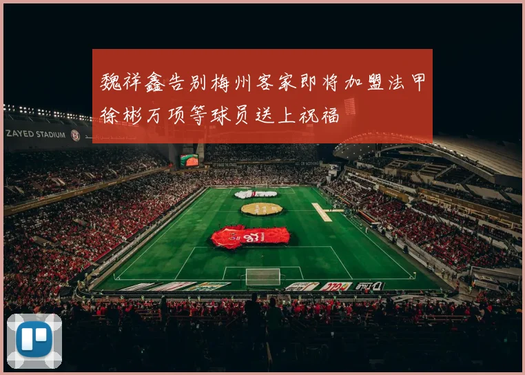魏祥鑫告别梅州客家即将加盟法甲徐彬万项等球员送上祝福