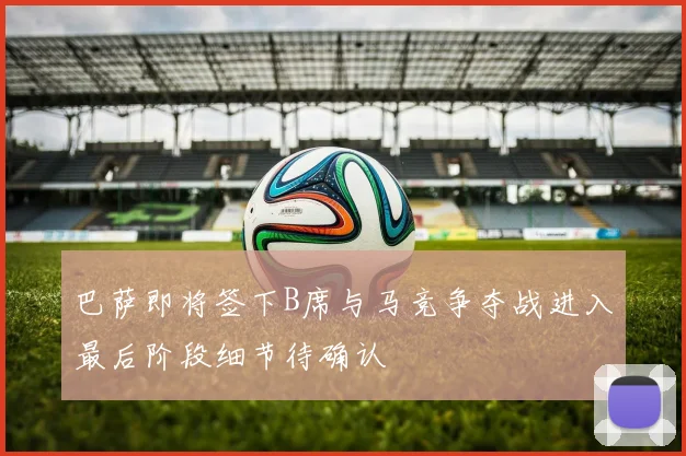 巴萨即将签下B席与马竞争夺战进入最后阶段细节待确认