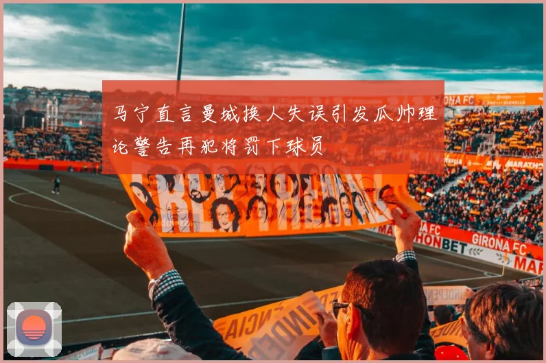马宁直言曼城换人失误引发瓜帅理论警告再犯将罚下球员