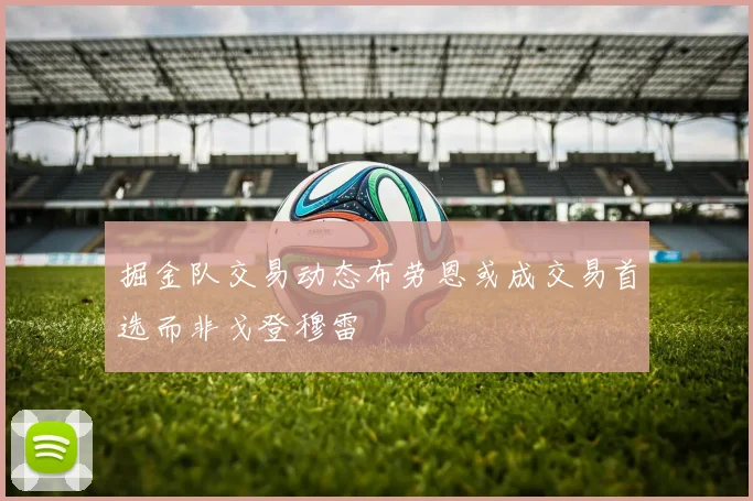 掘金队交易动态布劳恩或成交易首选而非戈登穆雷