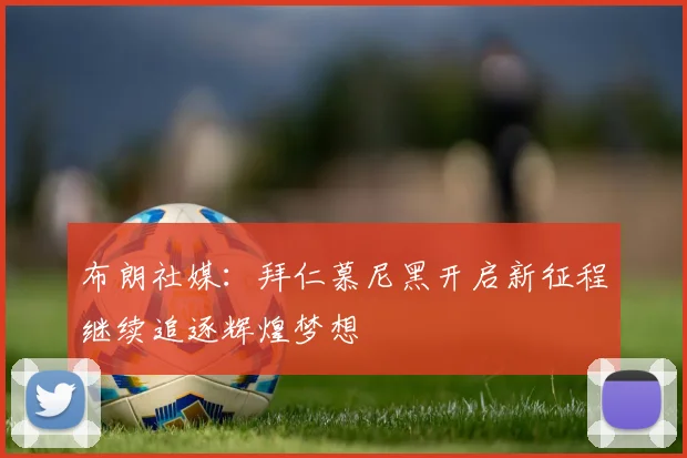 布朗社媒：拜仁慕尼黑开启新征程继续追逐辉煌梦想