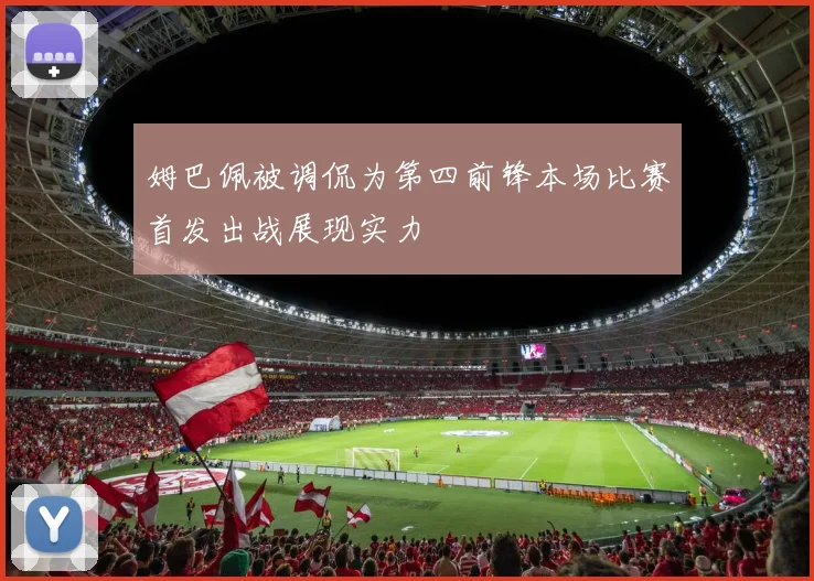 姆巴佩被调侃为第四前锋本场比赛首发出战展现实力