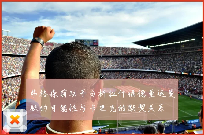 弗格森前助手分析拉什福德重返曼联的可能性与卡里克的默契关系