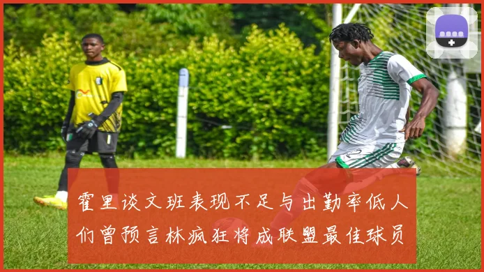 霍里谈文班表现不足与出勤率低人们曾预言林疯狂将成联盟最佳球员