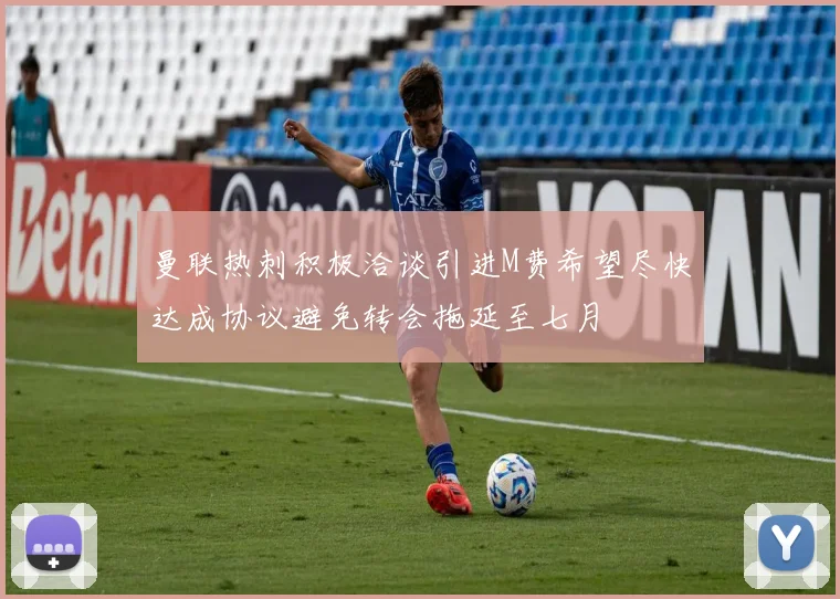 曼联热刺积极洽谈引进M费希望尽快达成协议避免转会拖延至七月