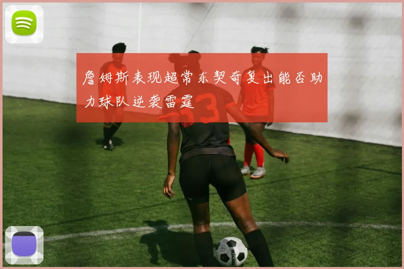 詹姆斯表现超常东契奇复出能否助力球队逆袭雷霆