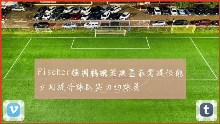 Fischer强调鹈鹕若换墨菲需提供能立刻提升球队实力的球员