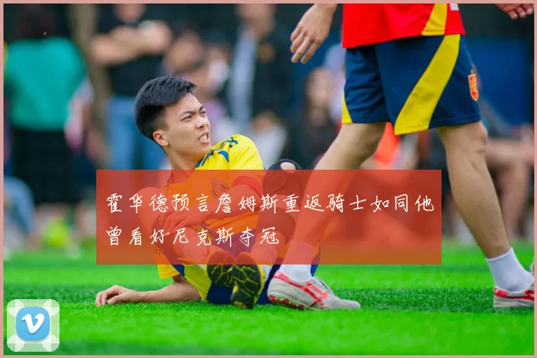 霍华德预言詹姆斯重返骑士如同他曾看好尼克斯夺冠