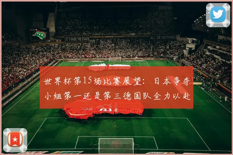 世界杯第15场比赛展望：日本争夺小组第一还是第三德国队全力以赴不轻言放水